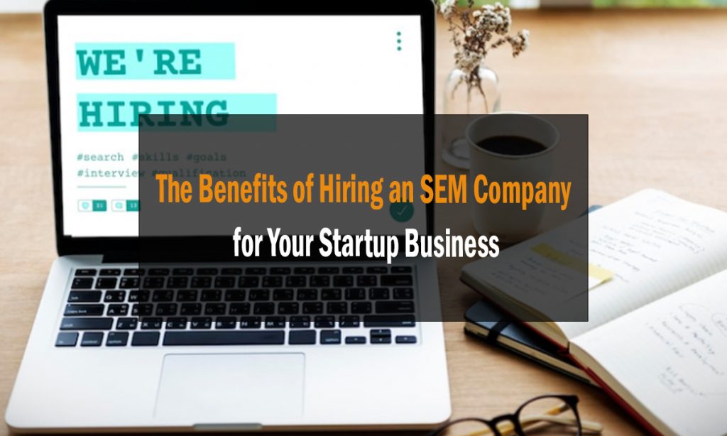The Benefits of Hiring an SEM Company for Your Startup Business