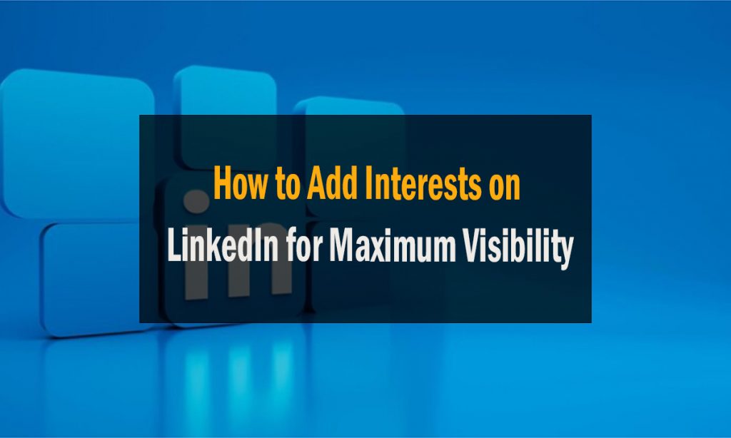 How to Add Interests on LinkedIn for Maximum Visibility