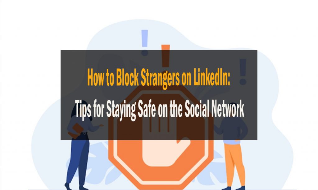 How to Block Strangers on LinkedIn: Tips for Staying Safe on the Social Network