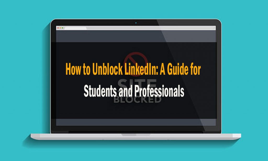 How to Unblock LinkedIn A Guide for Students and Professionals