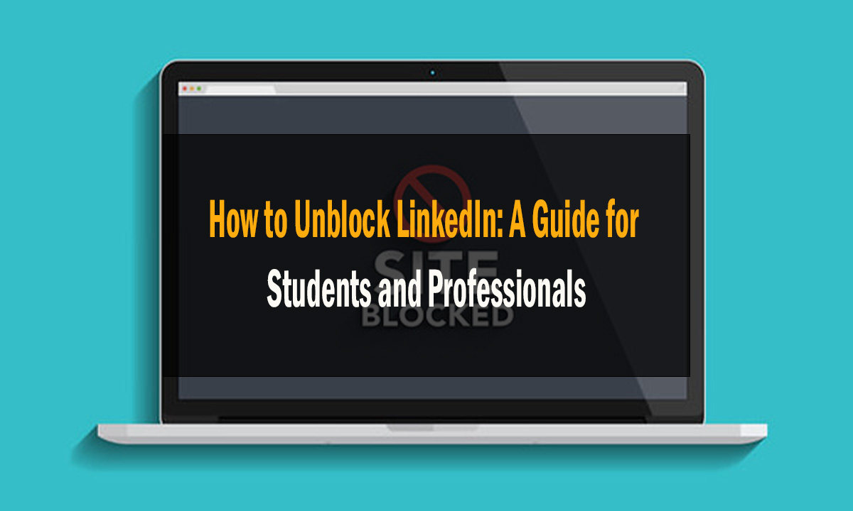 How to Unblock LinkedIn A Guide for Students and Professionals