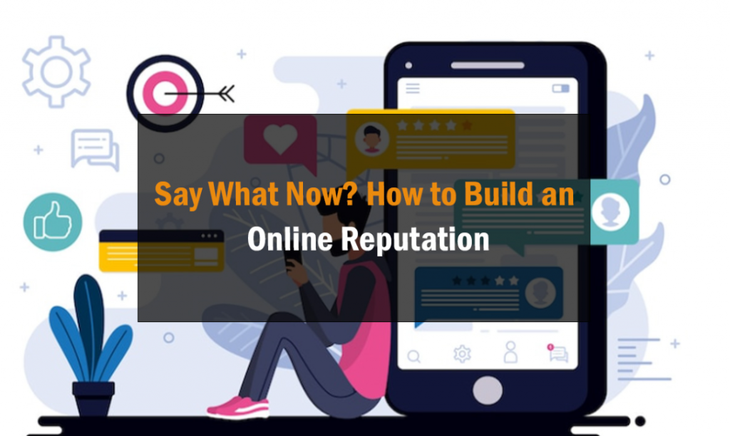 Say What Now? How to Build an Online Reputation 1