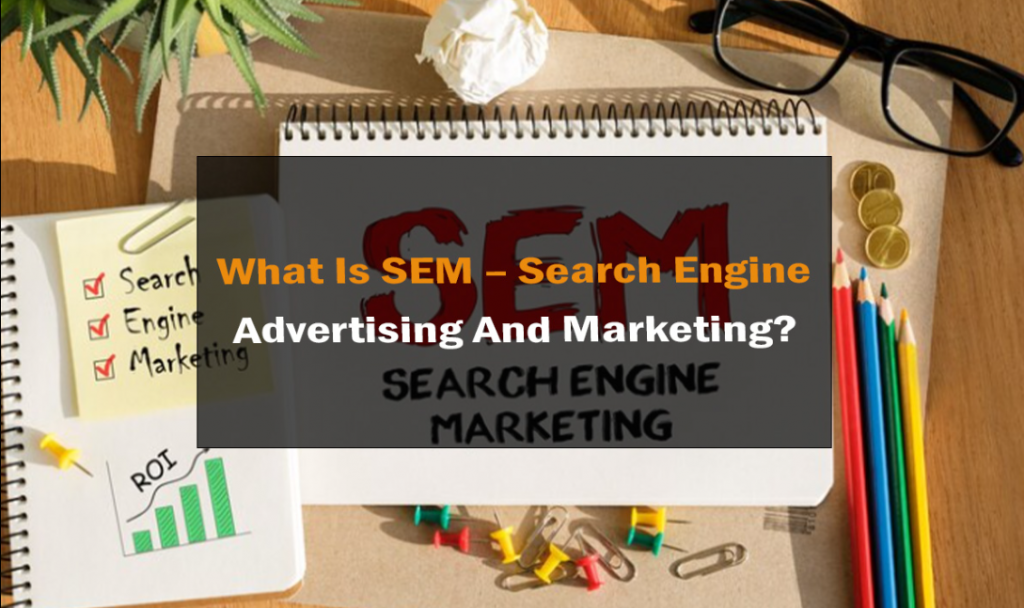 What Is SEM – Search Engine Advertising And Marketing? 1