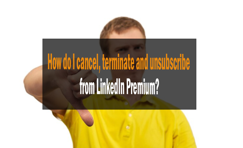 How do I cancel, terminate, and unsubscribe from LinkedIn Premium? 1