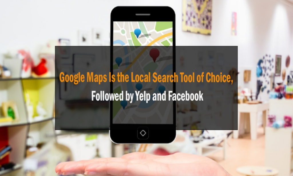 Google Maps Is the Local Search Tool of Choice, Followed by Yelp and Facebook 1