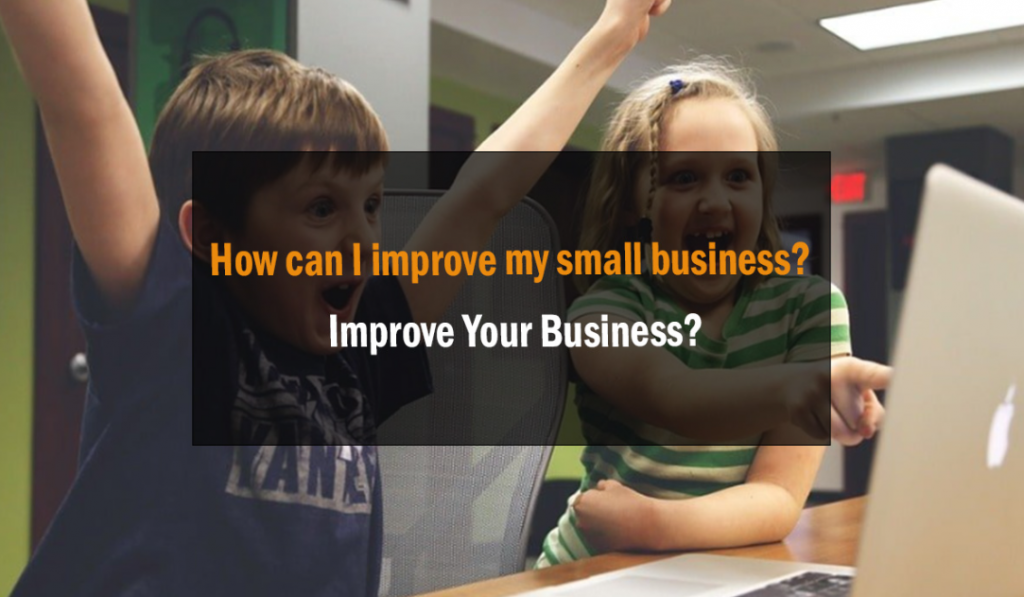 How can I improve my small business? Improve Your Business? 1