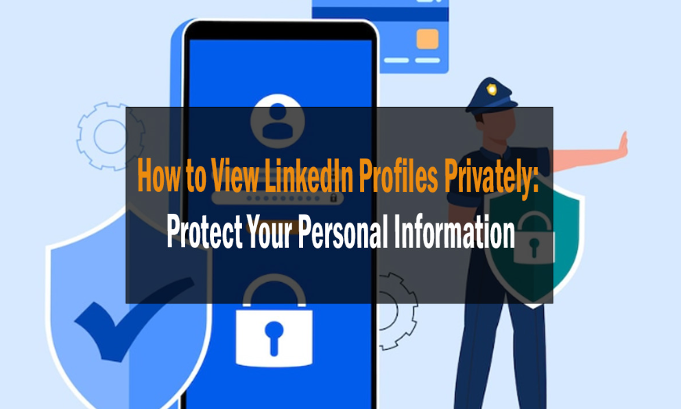 How to View LinkedIn Profiles Privately: Protect Your Personal Information 3